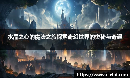 水晶之心的魔法之旅探索奇幻世界的奥秘与奇遇