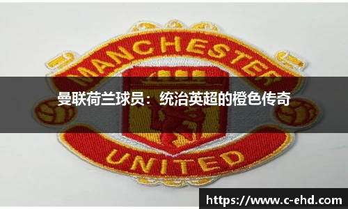 曼联荷兰球员：统治英超的橙色传奇